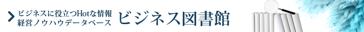 ビジネス図書館 - ビジネスに役立つHotな情報　経営ノウハウデータベース