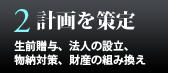 計画を策定 - 生前贈与、法人の設立、物納対策、財産の組み換え